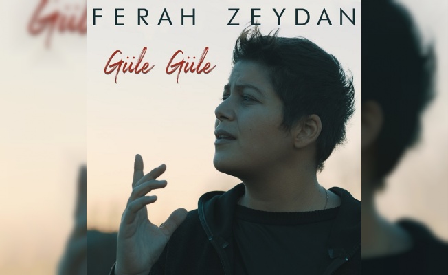Ferah Zeydan'ın yeni teklisi 'Güle Güle' yayınlandı